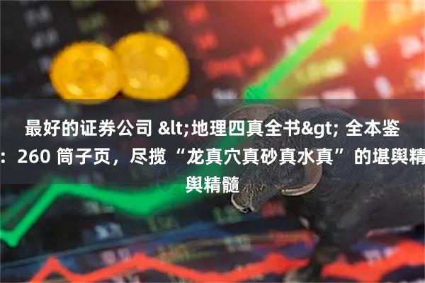 最好的证券公司 <地理四真全书> 全本鉴赏：260 筒子页，尽揽 “龙真穴真砂真水真” 的堪舆精髓