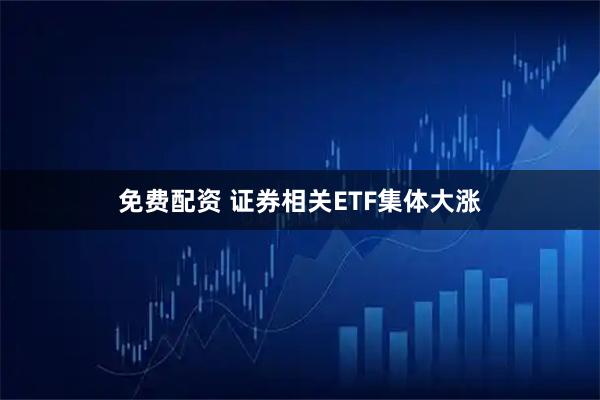 免费配资 证券相关ETF集体大涨