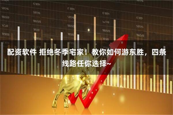 配资软件 拒绝冬季宅家！教你如何游东胜，四条线路任你选择~